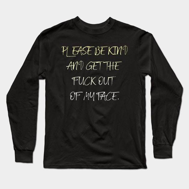 Please be kind And get the fuck out of my face. Long Sleeve T-Shirt by LanaBanana